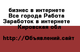 бизнес в интернете - Все города Работа » Заработок в интернете   . Кировская обл.